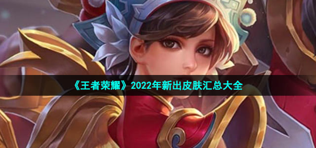 图:《王者荣耀》2022年新出皮肤汇总大全