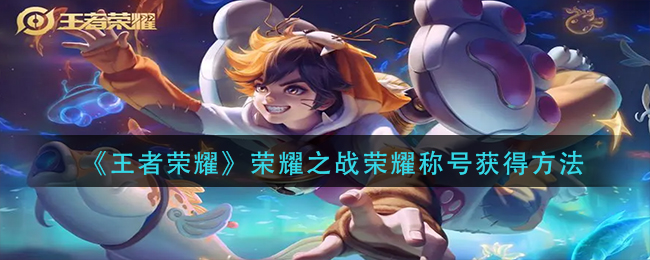 图:王者荣耀荣耀之战荣耀称号怎么获得-荣耀之战荣耀称号获得方法