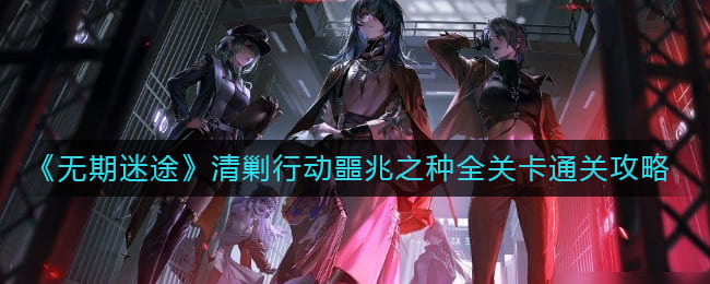 图:《无期迷途》清剿行动噩兆之种全关卡通关攻略