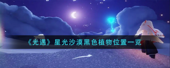 图:《光遇》星光沙漠黑色植物位置一览
