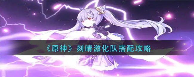 图:《原神》刻晴激化队搭配攻略-原神刻晴激化队怎么搭配